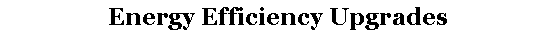 Text Box: Energy Efficiency Upgrades 